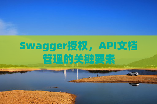 Swagger授权，API文档管理的关键要素